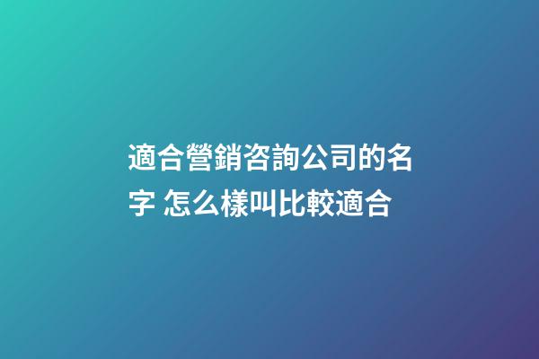 適合營銷咨詢公司的名字 怎么樣叫比較適合-第1張-公司起名-玄機派